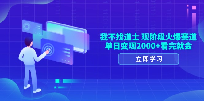 （13633期）我不找道士，现阶段火爆赛道，单日变现2000+看完就会-928网创