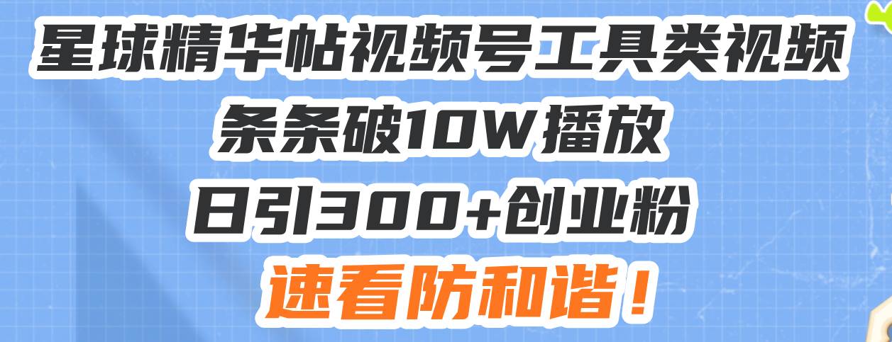 （13643期）星球精华帖视频号工具类视频条条破10W播放日引300+创业粉，速看防和谐！-928网创