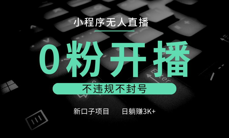 小程序无人直播，0粉开播，不违规不封号，新口子项目，小白日躺赚3K+-928网创