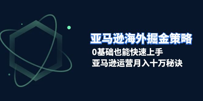 （13644期）亚马逊海外掘金策略，0基础也能快速上手，亚马逊运营月入十万秘诀-928网创