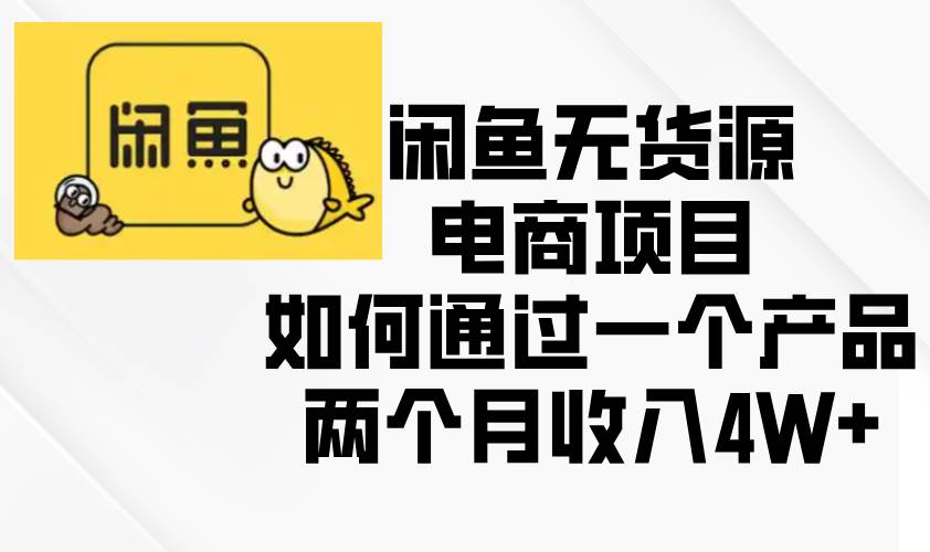 （13658期）闲鱼无货源电商项目，如何通过一个产品两个月收入4W+-928网创
