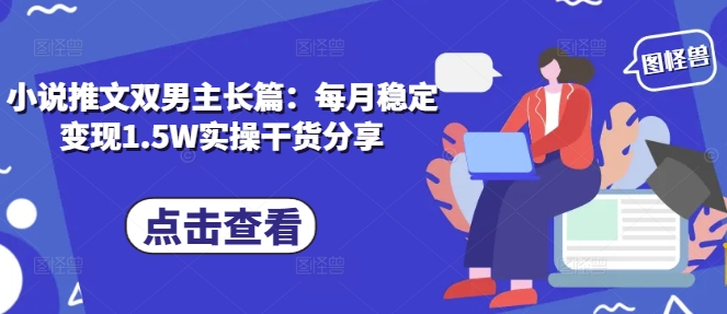 小说推文双男主长篇：每月稳定变现1.5W实操干货分享-928网创