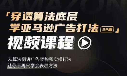 穿透算法底层，学亚马逊广告打法SP篇，从算法侧讲广告架构和实操打法，让你不再只学会表层方法-928网创