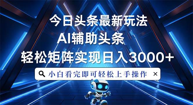 （13683期）今日头条最新玩法，思路简单，AI辅助，复制粘贴轻松矩阵日入3000+-928网创