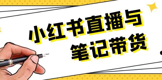 （13688期）小红书直播与笔记带货：选品、上架、笔记写作、视频剪辑及直播话术等-928网创
