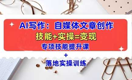 AI写作：自媒体文章创作全方位教学课，技能提升+实操训练-928网创