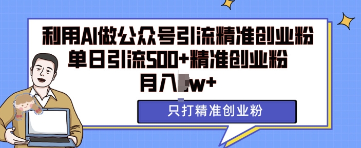 利用AI矩阵做公众号引流精准创业粉，单日引流500+精准创业粉，月入过w【揭秘】-928网创