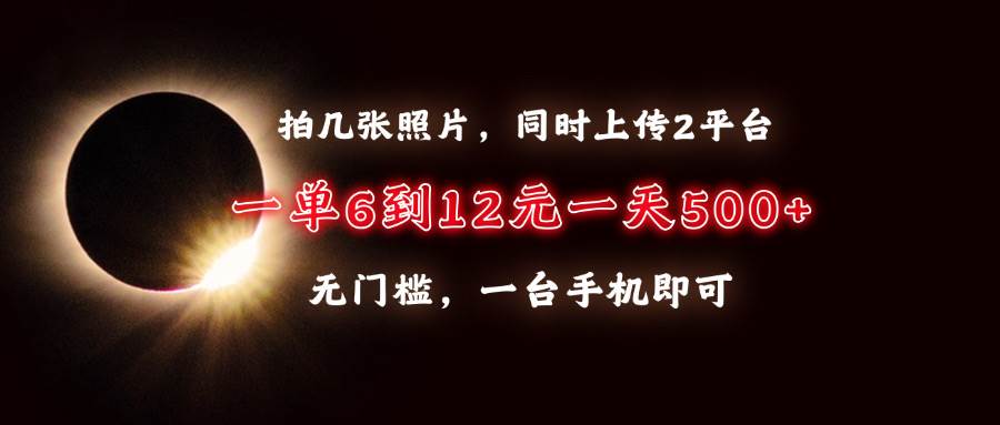 （13712期）拍几张照片，同时上传2平台，一单6到12元，一天轻松500+，无门槛，一台…-928网创