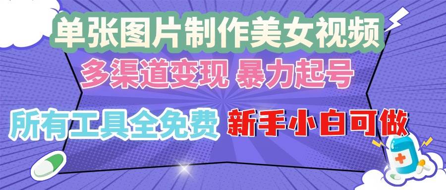 （13610期）单张图片作美女视频 ，多渠道变现 暴力起号，所有工具全免费 ，新手小…-928网创