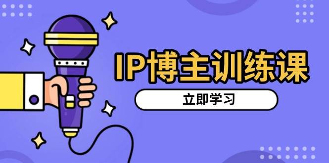 （13606期）IP博主训练课，定位账号，推荐热门赛道，搭建涨粉架构，拍出更吸粉视频-928网创
