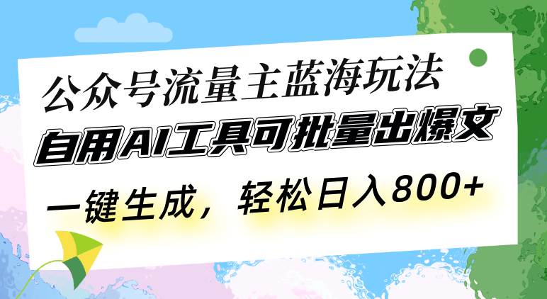 （13570期）公众号流量主蓝海玩法 自用AI工具可批量出爆文，一键生成，轻松日入800-928网创