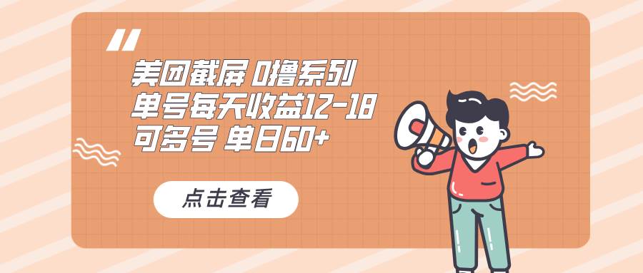 （13569期）0撸系列 美团截屏 单号12-18 单日60+ 可批量-928网创