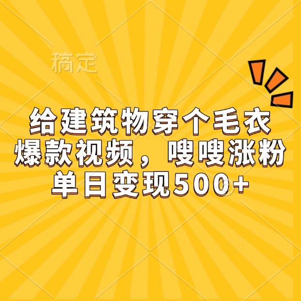 给建筑物穿个毛衣，爆款视频，嗖嗖涨粉，单日变现500+-928网创