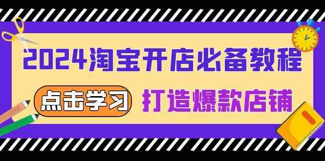 2024淘宝开店必备教程，从选趋势词到全店动销，打造爆款店铺-928网创
