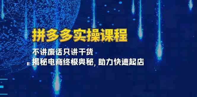 拼多多实操课程：不讲废话只讲干货, 揭秘电商终极奥秘,助力快速起店-928网创