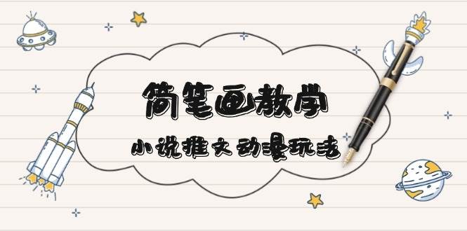 （13717期）简 笔 画 教 学，小说推文动漫玩法，提供多种爆点文案写法，引爆社交媒体-928网创