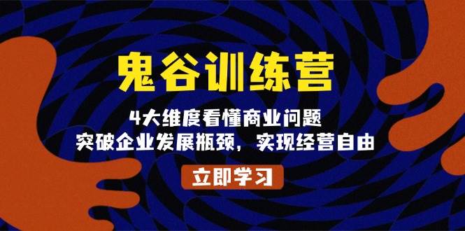 （13716期）鬼 谷 训 练 营，4大维度看懂商业问题，突破企业发展瓶颈，实现经营自由-928网创
