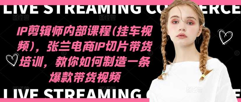 IP剪辑师内部课程(挂车视频)（更新12月），张兰电商IP切片带货培训，教你如何制造一条爆款带货视频-928网创