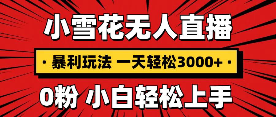（13720期）抖音小雪花无人直播，一天赚3000+，0粉手机可搭建，不违规不限流，小白…-928网创