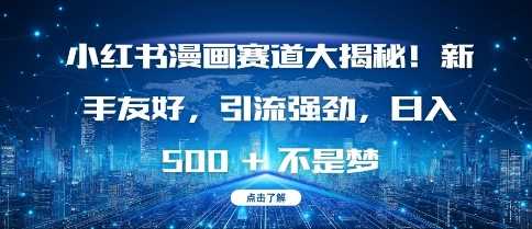 小红书漫画赛道大揭秘!新手友好，引流强劲，日入多张【揭秘】-928网创