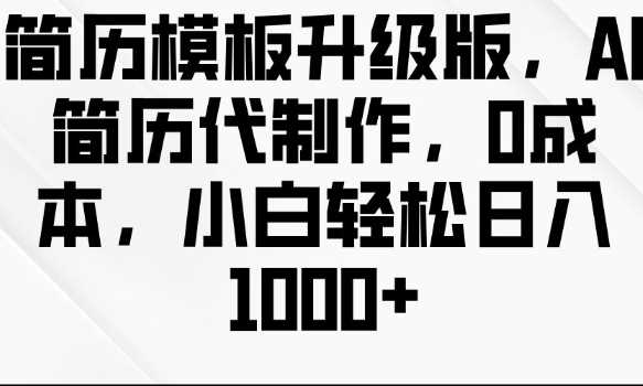 简历模板升级版，AI简历代制作，0成本，小白轻松日入多张-928网创