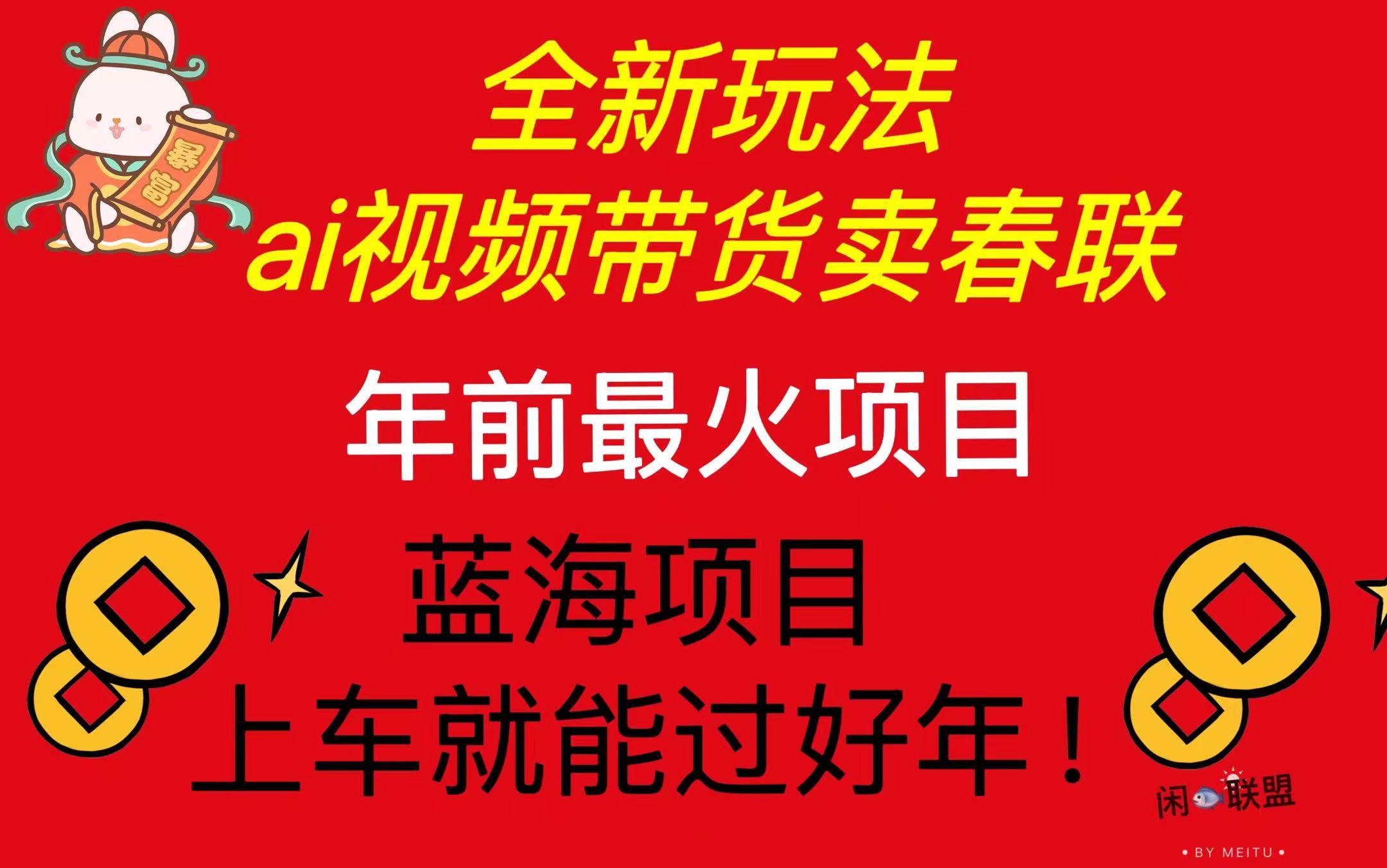 （13726期）Ai视频带货卖春联全新简单无脑玩法，年前最火爆项目，爆单过好年-928网创
