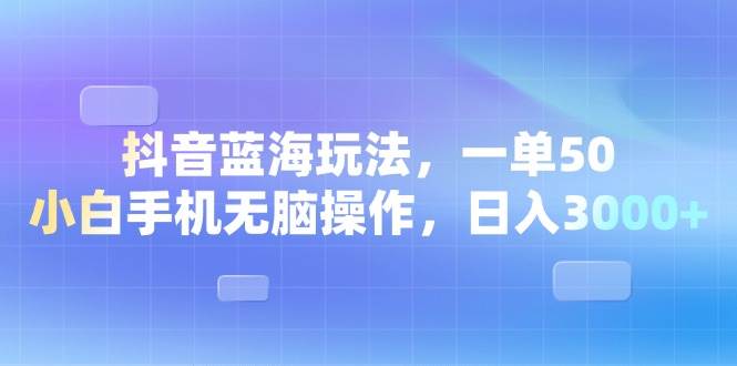 （13729期）抖音蓝海玩法，一单50，小白手机无脑操作，日入3000+-928网创