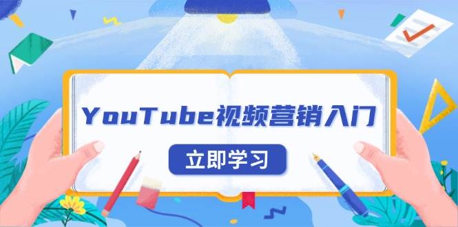 （13744期）YouTube视频营销入门：账号注册指南，平台介绍与外贸推广-928网创