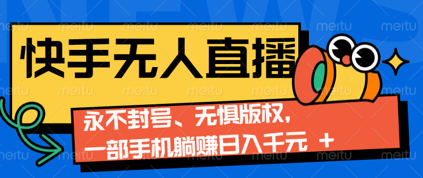2024快手无人直播9.0神技来袭：永不封号、无惧版权，一部手机躺赚日入千元+-928网创