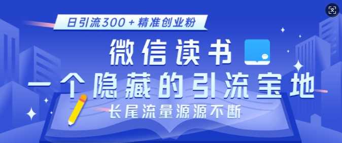 微信读书，一个隐藏的引流宝地，不为人知的小众打法，日引流300+精准创业粉，长尾流量源源不断-928网创