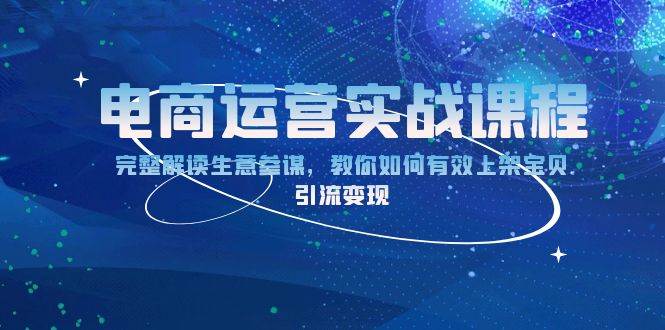 （13763期）电商运营实战课程：完整解读生意参谋，教你如何有效上架宝贝，引流变现-928网创