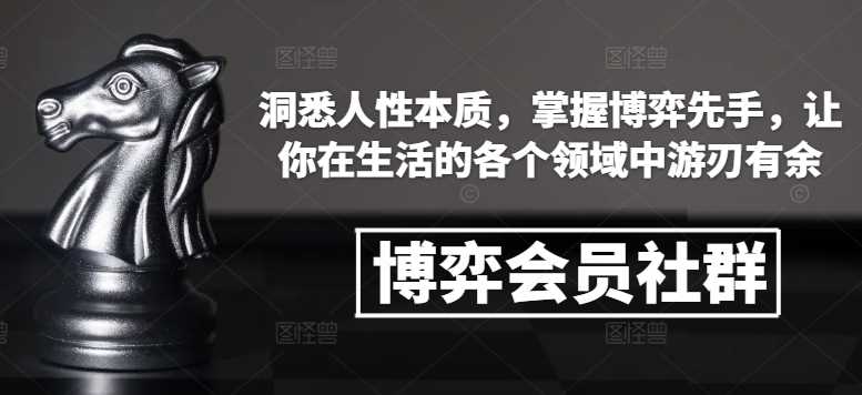博弈会员社群，洞悉人性本质，掌握博弈先手，让你在生活的各个领域中游刃有余-928网创