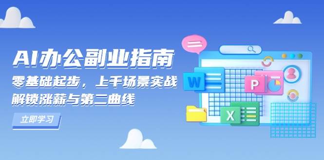 （13777期）AI 办公副业指南：零基础起步，上千场景实战，解锁涨薪与第二曲线-928网创