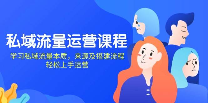 私域流量运营课程：学习私域流量本质，来源及搭建流程，轻松上手运营-928网创