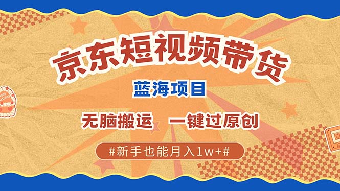 京东短视频带货 2025新风口 批量搬运 单号月入过万 上不封顶-928网创