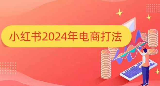 小红书2024年电商打法，手把手教你如何打爆小红书店铺-928网创