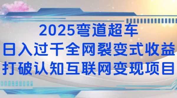 2025弯道超车日入过K全网裂变式收益打破认知互联网变现项目【揭秘】-928网创
