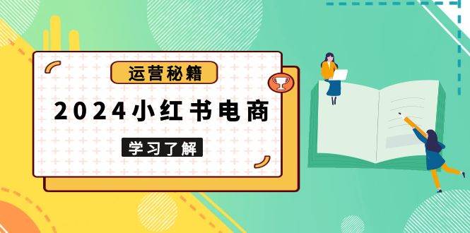 2024小红书电商教程，从入门到实战，教你有效打造爆款店铺，掌握选品技巧-928网创