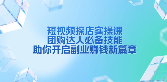 （13810期）短视频探店实操课，团购达人必备技能，助你开启副业赚钱新篇章-928网创
