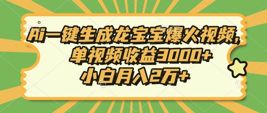 （13819期）Ai一键生成龙宝宝爆火视频，单视频收益3000+，小白月入2万+-928网创