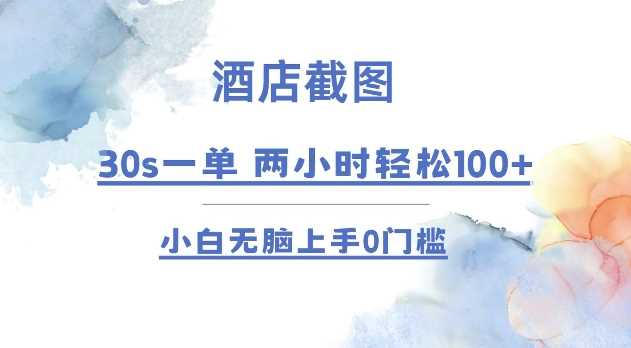 酒店截图 30s一单  2小时轻松100+ 小白无脑上手0门槛【仅揭秘】-928网创