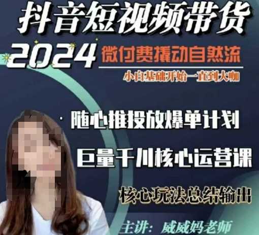 威威妈·短视频带货千川课，40节完整版，小白基础开始到大咖，微付费撬动自然流-928网创