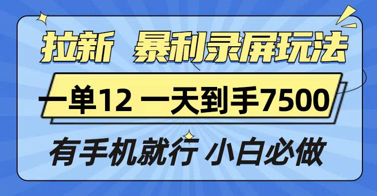 （13836期）拉新暴利录屏玩法，一单12块，一天到手7500，有手机就行-928网创
