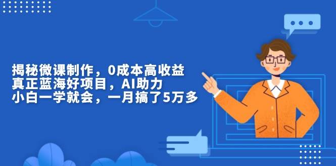 （13838期）揭秘微课制作，0成本高收益，真正蓝海好项目，AI助力，小白一学就会，…-928网创