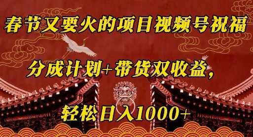 春节又要火的项目视频号祝福，分成计划+带货双收益，轻松日入几张【揭秘】-928网创