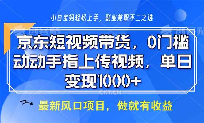（13854期）京东短视频带货，0门槛，动动手指上传视频，轻松日入1000+-928网创