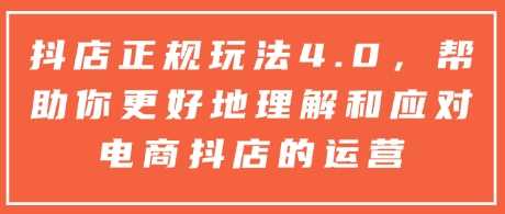 抖店正规玩法4.0，帮助你更好地理解和应对电商抖店的运营-928网创