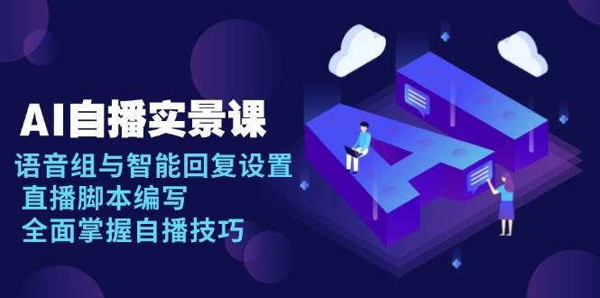 （13880期）AI 自播 实景课：语音组与智能回复设置, 直播脚本编写, 全面掌握自播技巧-928网创