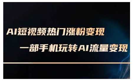 AI短视频热门涨粉变现课，AI数字人制作短视频超级变现实操课，一部手机玩转短视频变现-928网创