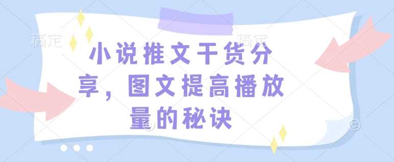小说推文干货分享，图文提高播放量的秘诀-928网创